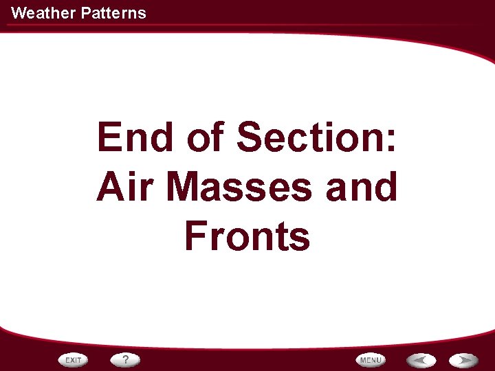 Weather Patterns End of Section: Air Masses and Fronts Weather Patterns End of Section: Air Masses and Fronts