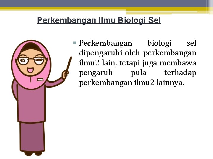 Perkembangan Ilmu Biologi Sel § Perkembangan biologi sel dipengaruhi oleh perkembangan ilmu 2 lain,