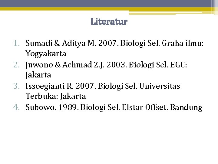 Literatur 1. Sumadi & Aditya M. 2007. Biologi Sel. Graha ilmu: Yogyakarta 2. Juwono