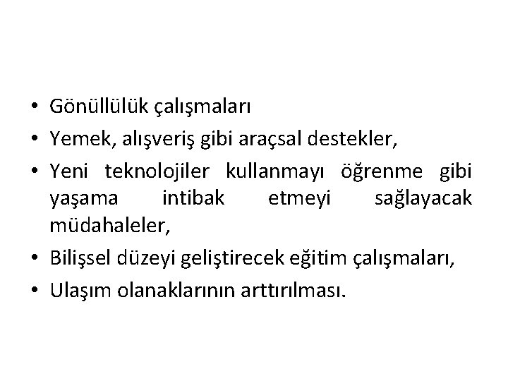  • Gönüllülük çalışmaları • Yemek, alışveriş gibi araçsal destekler, • Yeni teknolojiler kullanmayı