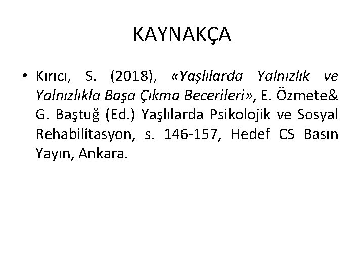 KAYNAKÇA • Kırıcı, S. (2018), «Yaşlılarda Yalnızlık ve Yalnızlıkla Başa Çıkma Becerileri» , E.