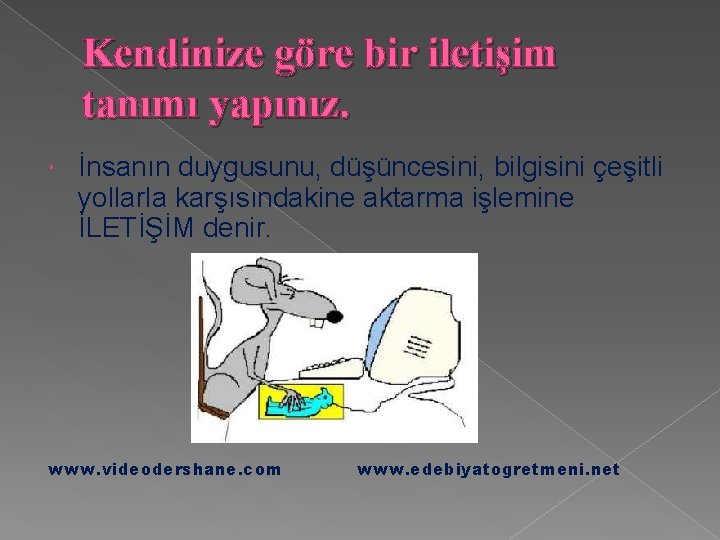 Kendinize göre bir iletişim tanımı yapınız. İnsanın duygusunu, düşüncesini, bilgisini çeşitli yollarla karşısındakine aktarma