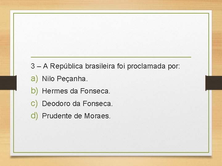 3 – A República brasileira foi proclamada por: a) b) c) d) Nilo Peçanha.