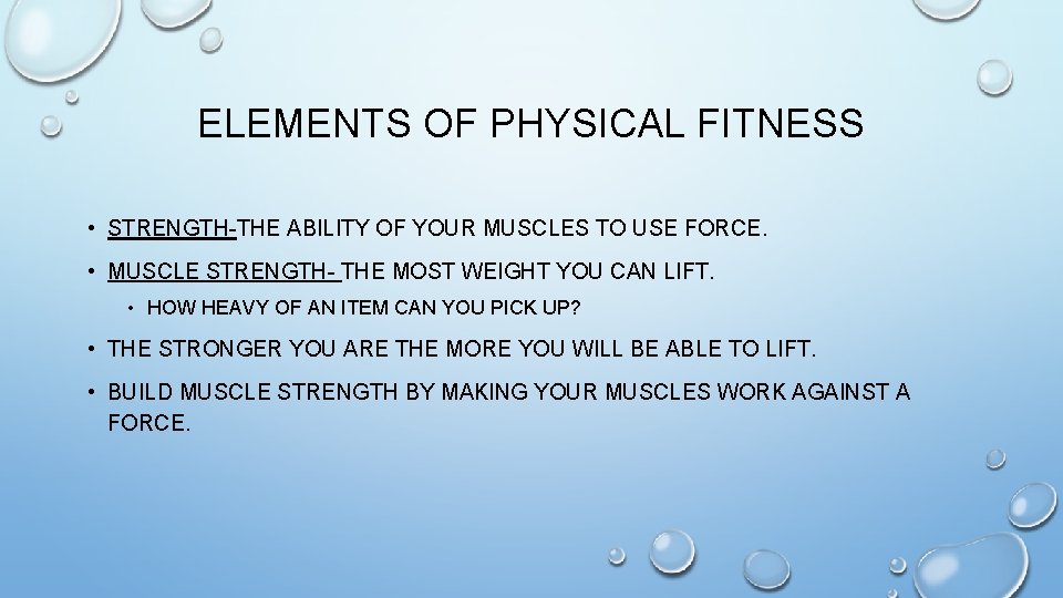 ELEMENTS OF PHYSICAL FITNESS • STRENGTH-THE ABILITY OF YOUR MUSCLES TO USE FORCE. •