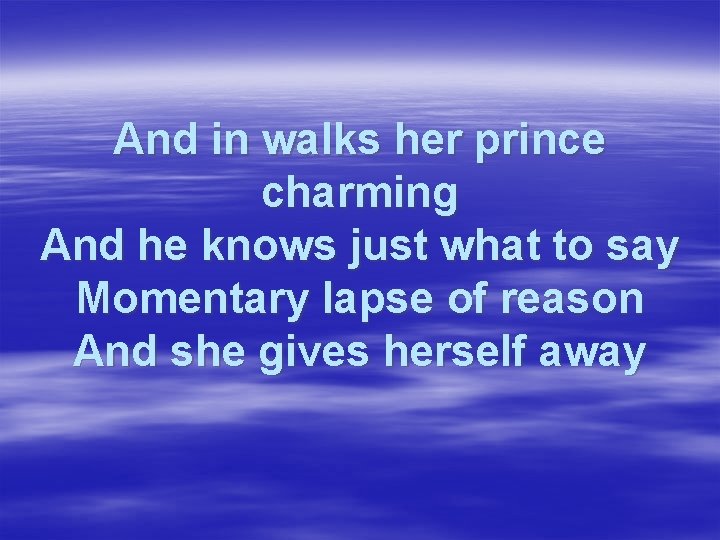 And in walks her prince charming And he knows just what to say Momentary