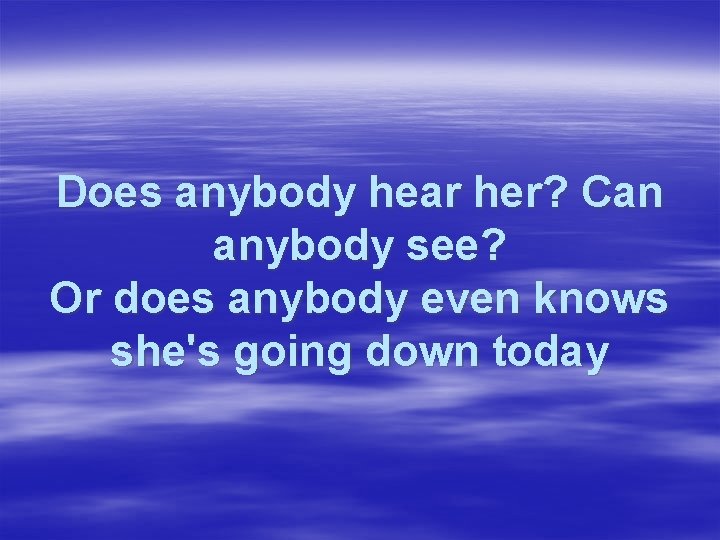 Does anybody hear her? Can anybody see? Or does anybody even knows she's going