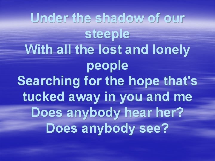 Under the shadow of our steeple With all the lost and lonely people Searching
