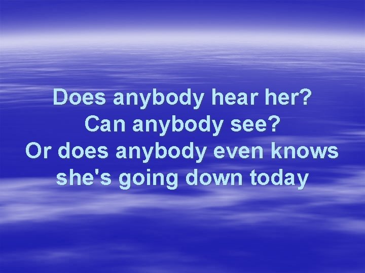 Does anybody hear her? Can anybody see? Or does anybody even knows she's going