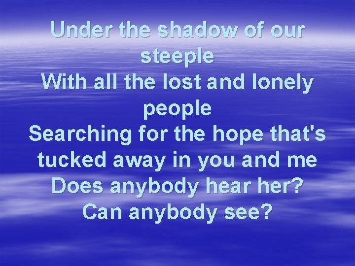 Under the shadow of our steeple With all the lost and lonely people Searching