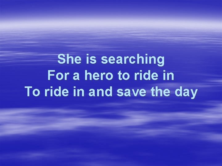 She is searching For a hero to ride in To ride in and save