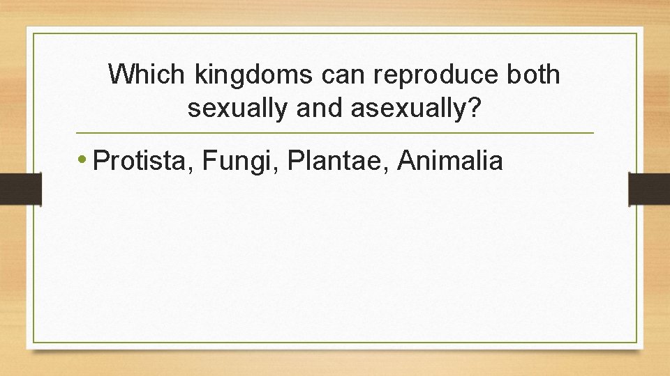 Which kingdoms can reproduce both sexually and asexually? • Protista, Fungi, Plantae, Animalia 