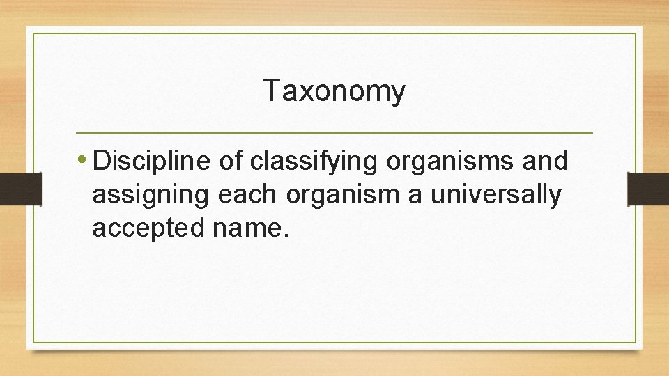 Taxonomy • Discipline of classifying organisms and assigning each organism a universally accepted name.