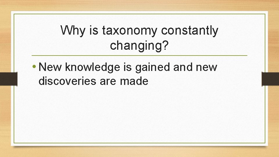 Why is taxonomy constantly changing? • New knowledge is gained and new discoveries are