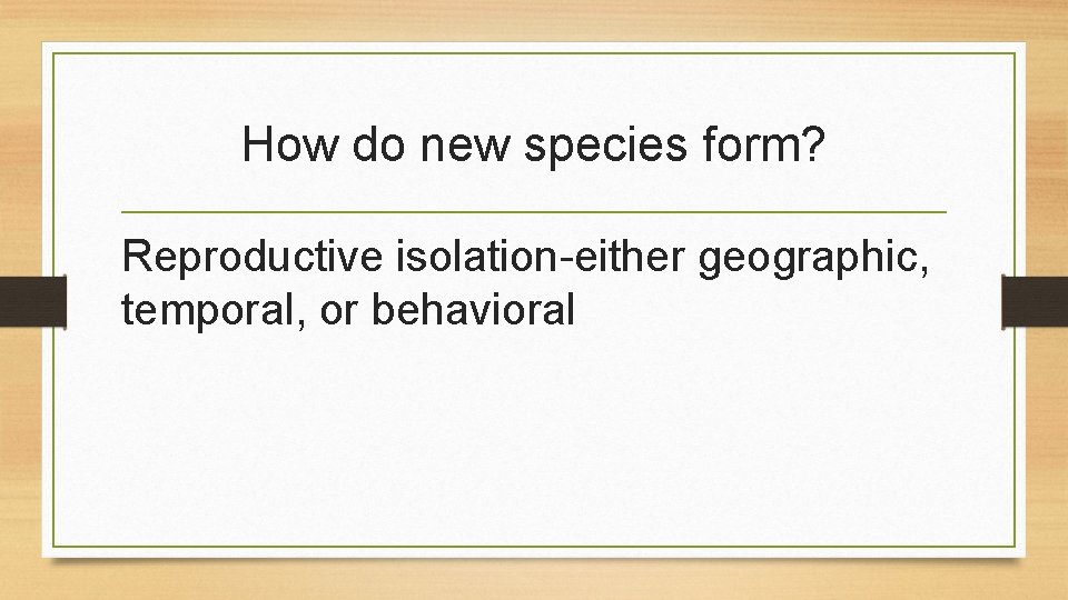 How do new species form? Reproductive isolation-either geographic, temporal, or behavioral 