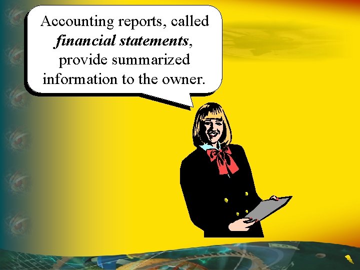 Accounting reports, called financial statements, provide summarized information to the owner. 