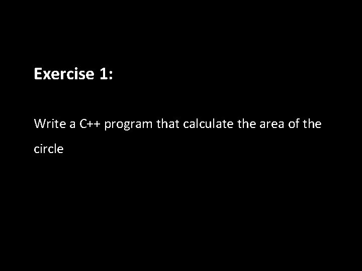 Exercise 1: Write a C++ program that calculate the area of the circle Exercise 1: Write a C++ program that calculate the area of the circle