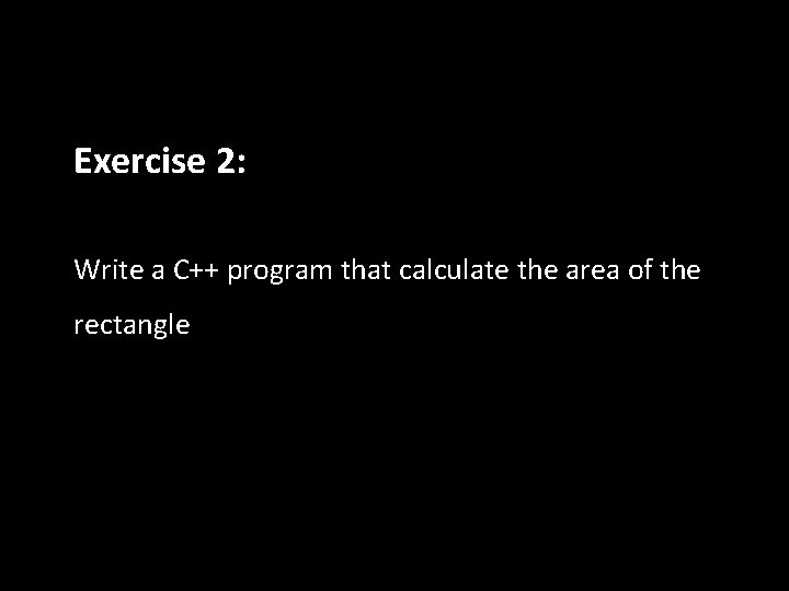 Exercise 2: Write a C++ program that calculate the area of the rectangle Exercise 2: Write a C++ program that calculate the area of the rectangle