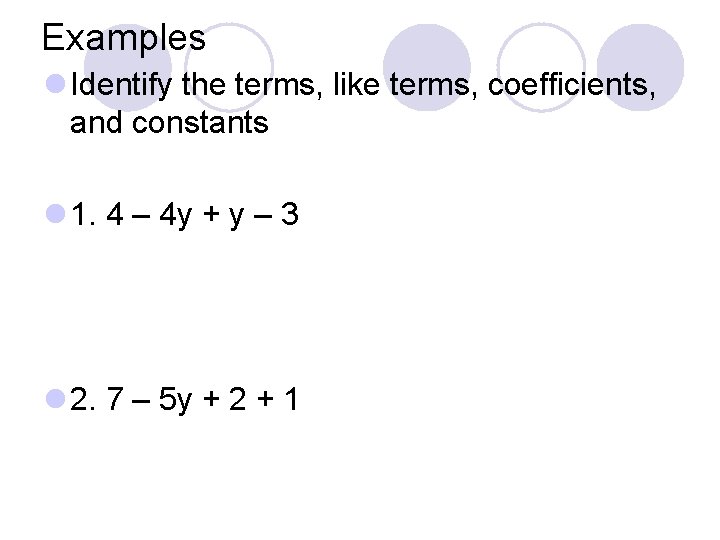 Examples l Identify the terms, like terms, coefficients, and constants l 1. 4 –