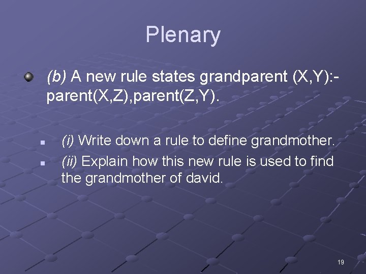 Plenary (b) A new rule states grandparent (X, Y): parent(X, Z), parent(Z, Y). n