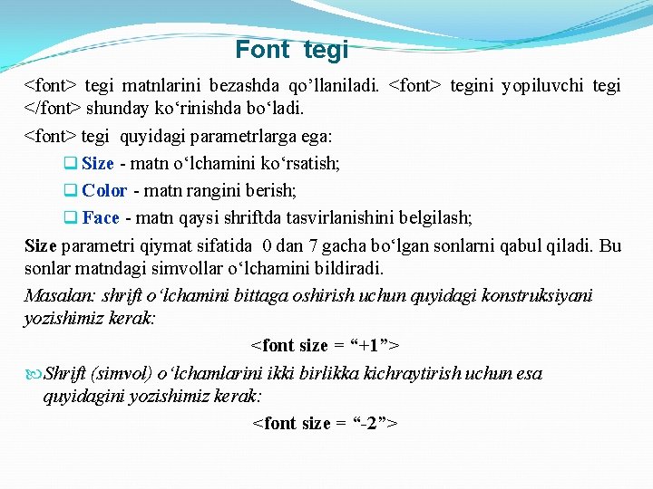 Font tegi <font> tegi matnlarini bezashda qo’llaniladi. <font> tegini yopiluvchi tegi </font> shunday ko‘rinishda