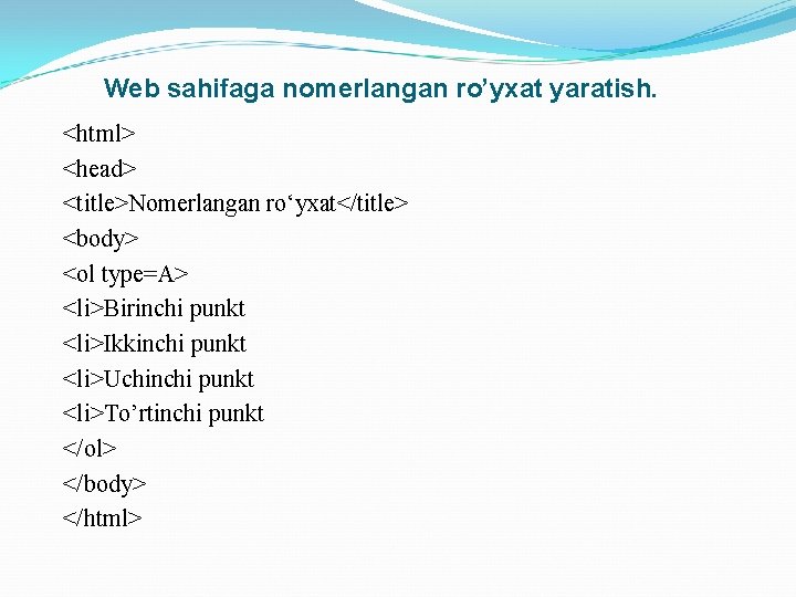 Web sahifaga nomerlangan ro’yxat yaratish. <html> <head> <title>Nomerlangan ro‘yxat</title> <body> <ol type=A> <li>Birinchi punkt