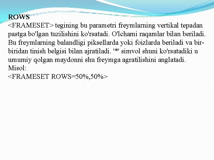 ROWS <FRAMESET> tegining bu parametri freymlarning vertikal tepadan pastga bo'lgan tuzilishini ko'rsatadi. O'lchami raqamlar