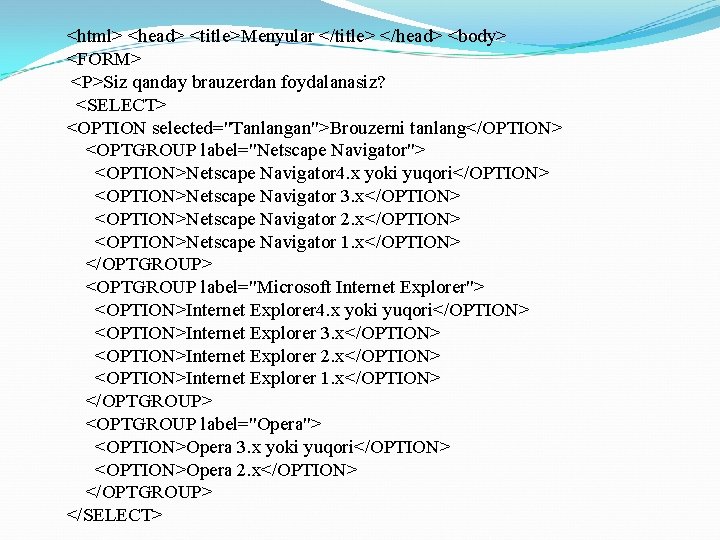 <html> <head> <title>Menyular </title> </head> <body> <FORM> <P>Siz qanday brauzerdan foydalanasiz? <SELECT> <OPTION selected="Tanlangan">Brouzerni