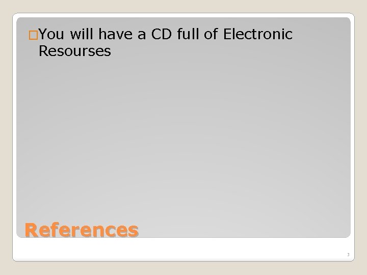 �You will have a CD full of Electronic Resourses References 3 