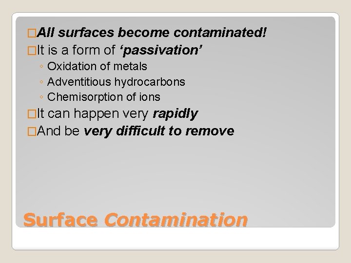 �All surfaces become contaminated! �It is a form of ‘passivation’ ◦ Oxidation of metals