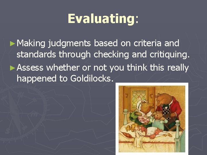 Evaluating: ► Making judgments based on criteria and standards through checking and critiquing. ►