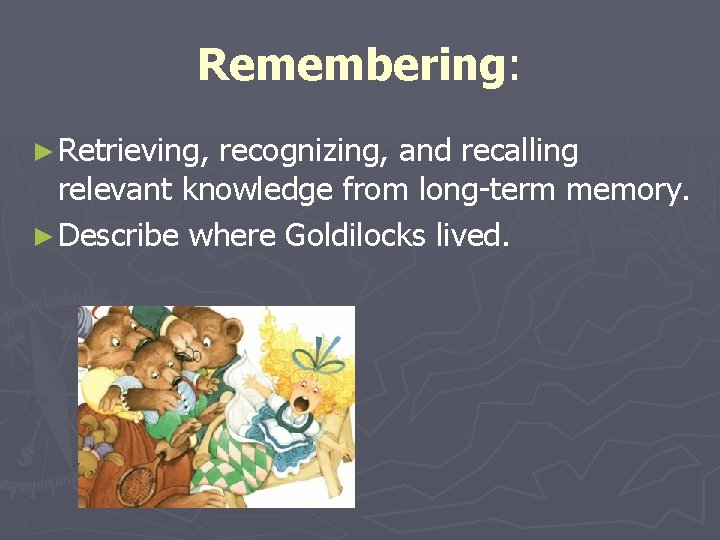 Remembering: ► Retrieving, recognizing, and recalling relevant knowledge from long-term memory. ► Describe where