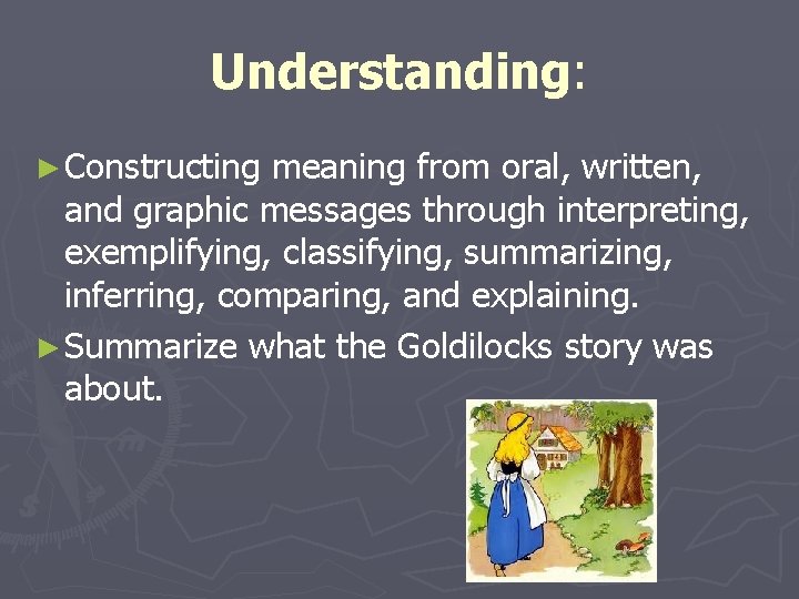 Understanding: ► Constructing meaning from oral, written, and graphic messages through interpreting, exemplifying, classifying,