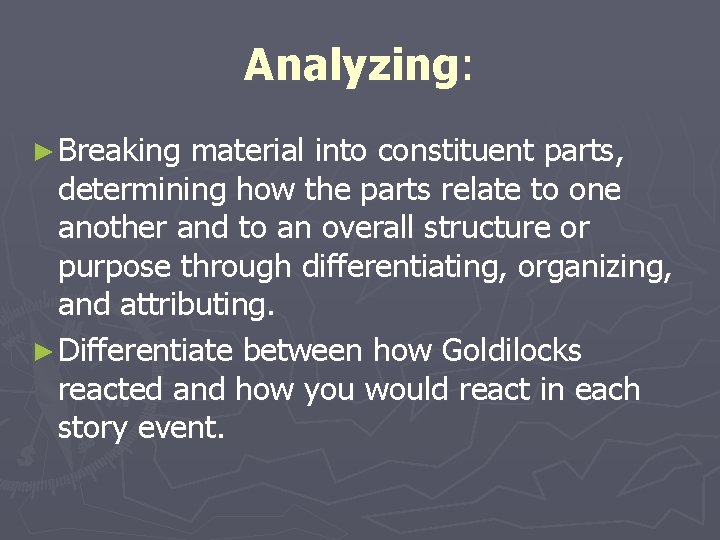 Analyzing: ► Breaking material into constituent parts, determining how the parts relate to one