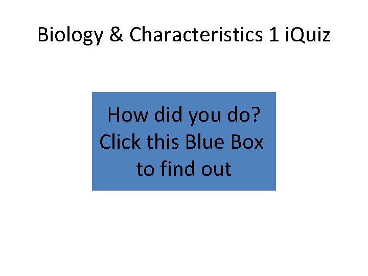 Biology & Characteristics 1 i. Quiz How did you do? Click this Blue Box