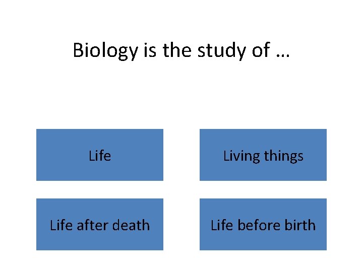 Biology is the study of … Life Living things Life after death Life before
