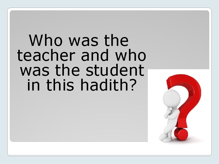 Who was the teacher and who was the student in this hadith? 