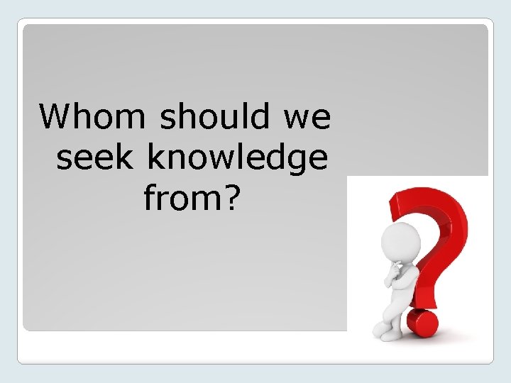 Whom should we seek knowledge from? 