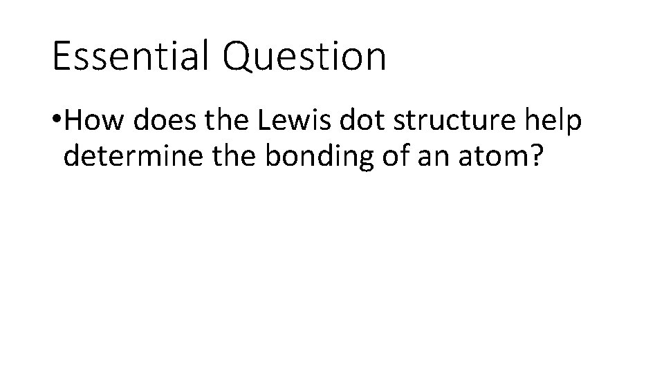Essential Question • How does the Lewis dot structure help determine the bonding of