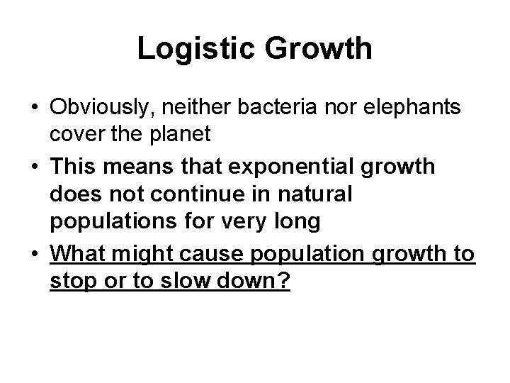 Logistic Growth • Obviously, neither bacteria nor elephants cover the planet • This means