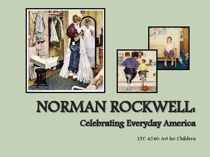 NORMAN ROCKWELL: Celebrating Everyday America LTC 4240: Art for Children 