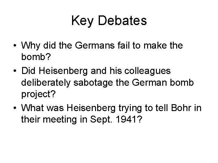 Key Debates • Why did the Germans fail to make the bomb? • Did