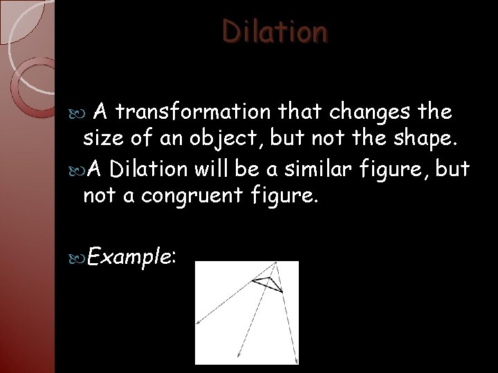 Dilation A transformation that changes the size of an object, but not the shape.