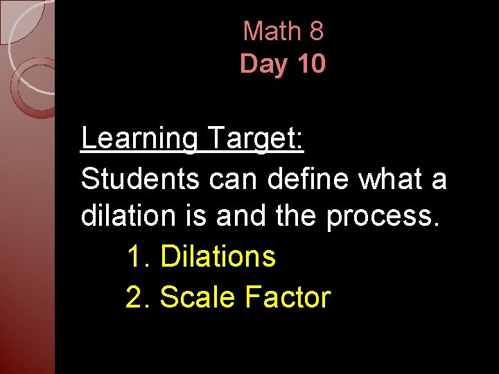 Math 8 Day 10 Learning Target: Students can define what a dilation is and