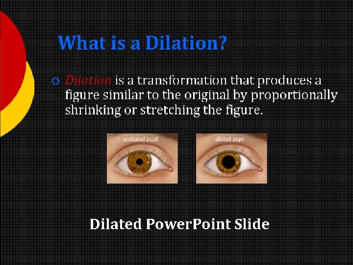 What is a Dilation? Dilation is a transformation that produces a figure similar to