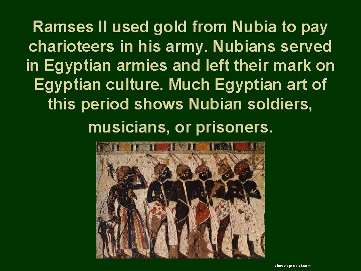 Ramses II used gold from Nubia to pay charioteers in his army. Nubians served