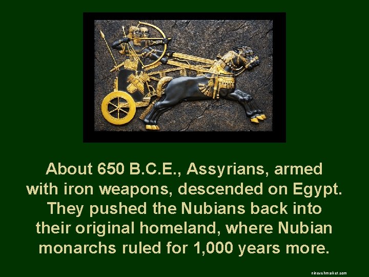 About 650 B. C. E. , Assyrians, armed with iron weapons, descended on Egypt.