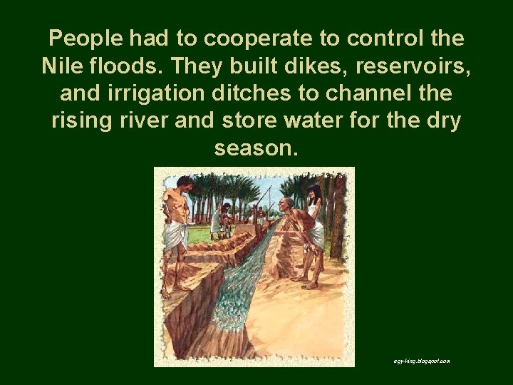 People had to cooperate to control the Nile floods. They built dikes, reservoirs, and