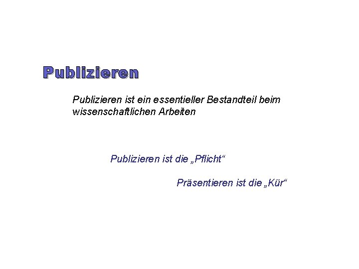 Publizieren ist ein essentieller Bestandteil beim wissenschaftlichen Arbeiten Publizieren ist die „Pflicht“ Präsentieren ist