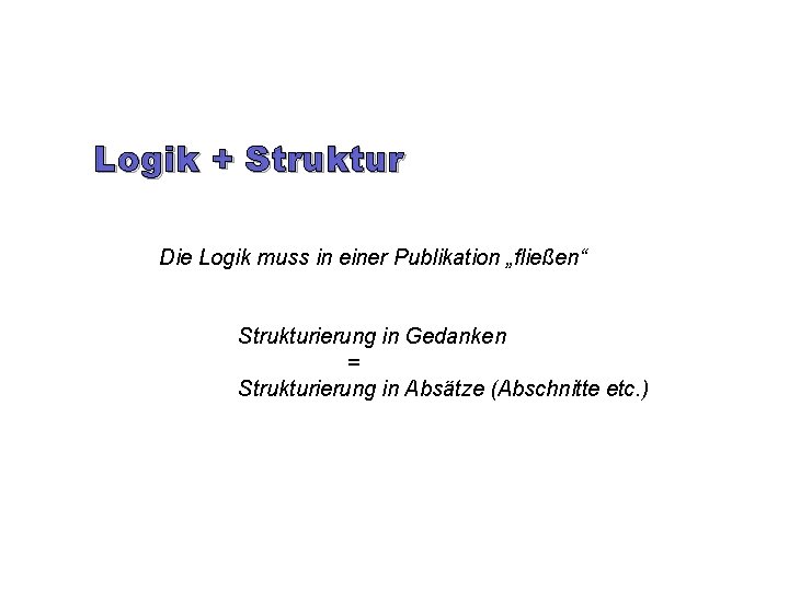 Logik + Struktur Die Logik muss in einer Publikation „fließen“ Strukturierung in Gedanken =