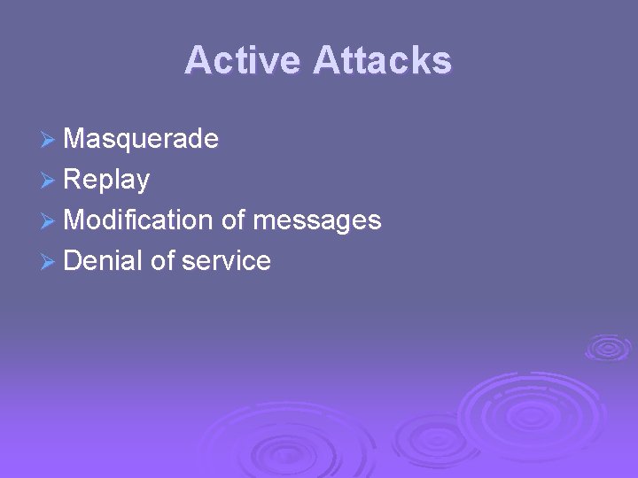 Active Attacks Ø Masquerade Ø Replay Ø Modification of messages Ø Denial of service